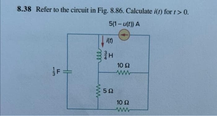 8.38 Refer to the circuit in Fig. 8.86. Calculate i(t) for t > 0.
5(1-u(t)) A
ماليا
F=
www
i(t)
H
5Ω
10 92
ww
10 Ω
www