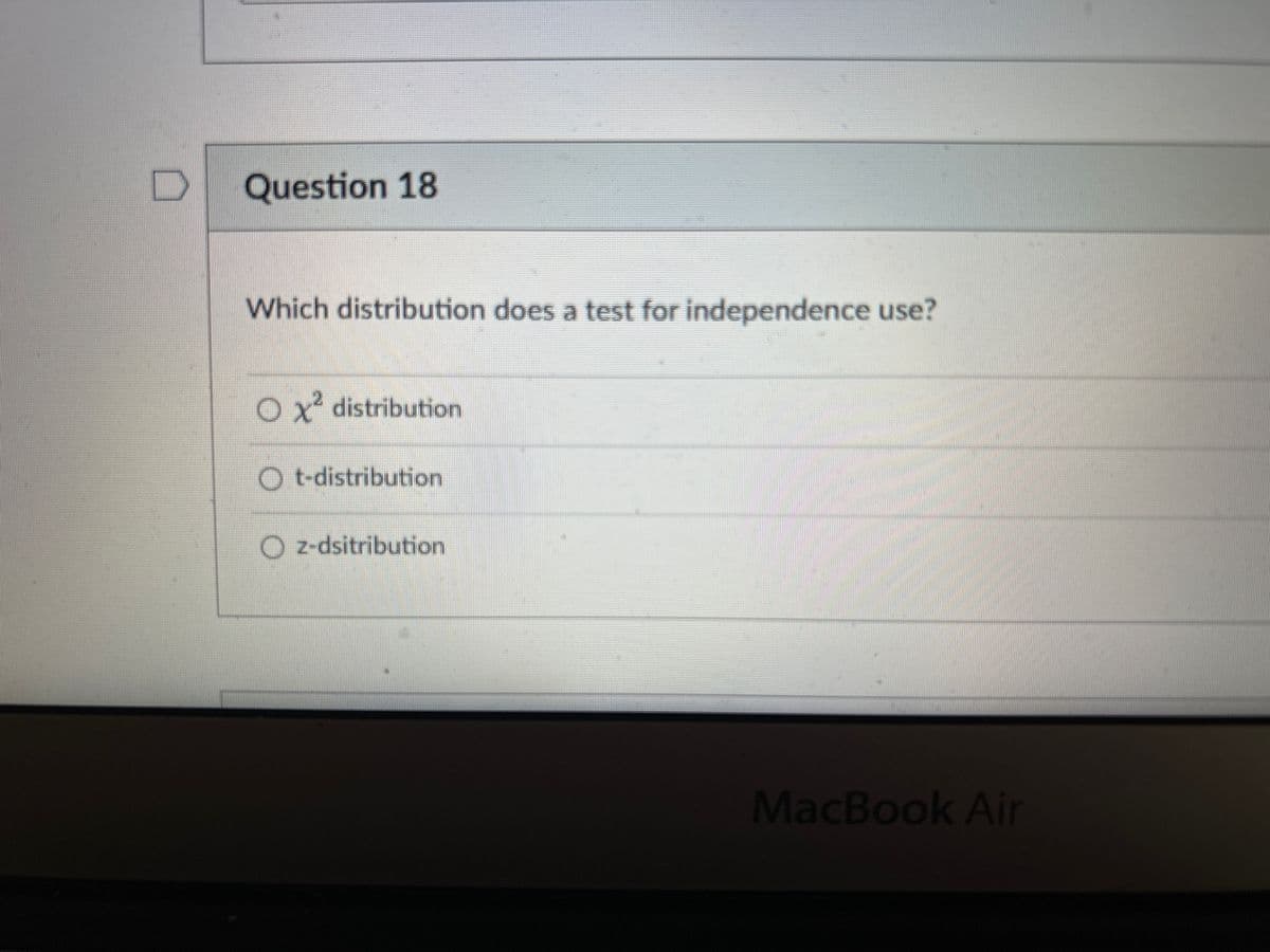 Question 18
Which distribution does a test for independence use?
x² distribution
Ot-distribution
Oz-dsitribution
MacBook Air