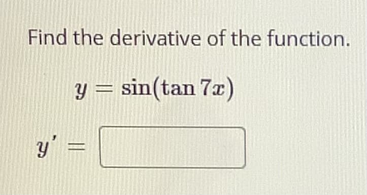 Find the derivative of the function.
y = sin(tan 7x)
y' :
