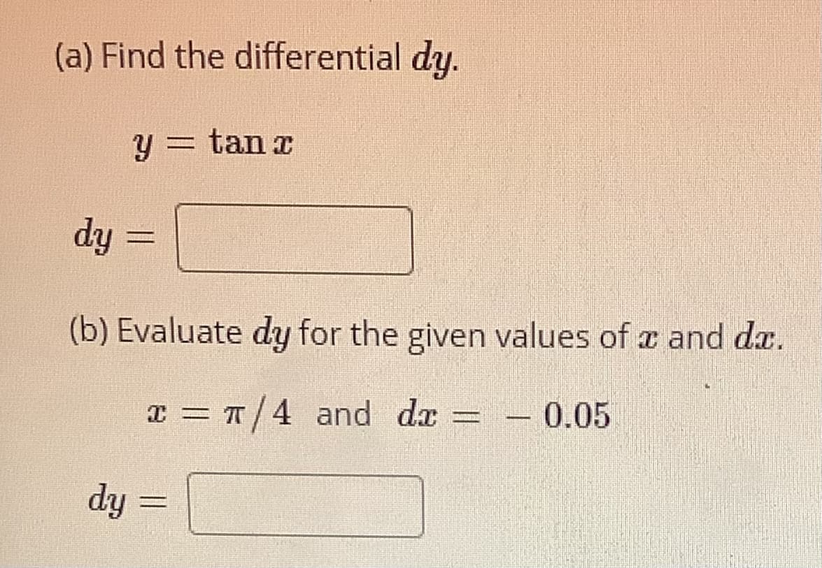 (a) Find the differential dy.
y = tan x
dy
(b) Evaluate dy for the given values of a and da.
T = T/4 and da
- 0.05
%3D
dy =
