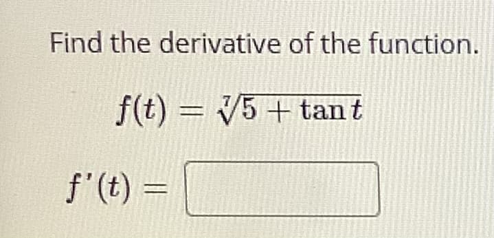 Find the derivative of the function.
f(t) = V5 + tan t
f'(t) =
