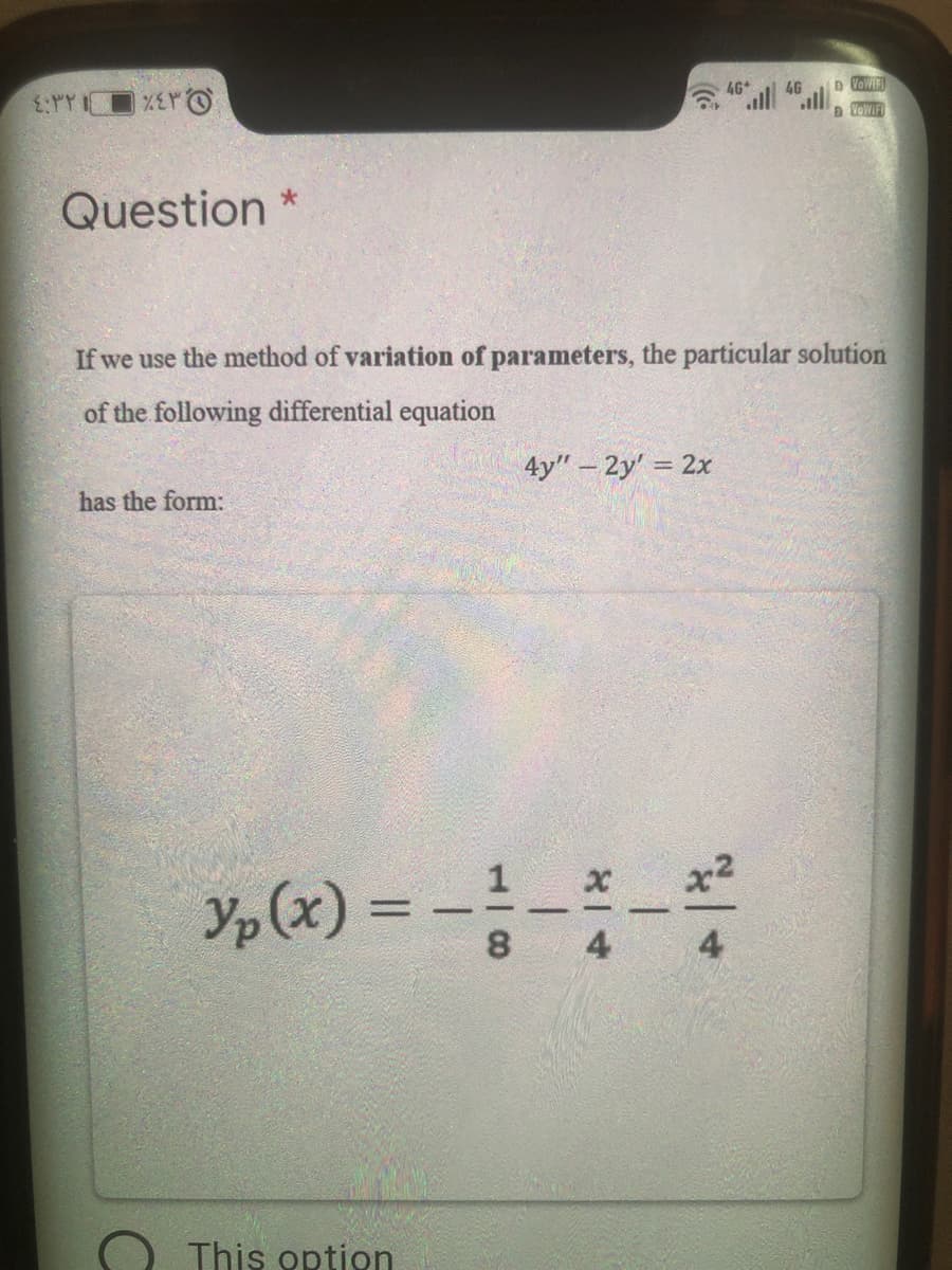 4G
VOWIF
Question *
If we use the method of variation of parameters, the particular solution
of the following differential equation
4y" - 2y' = 2x
has the form:
Yp (x) =
8
This option
