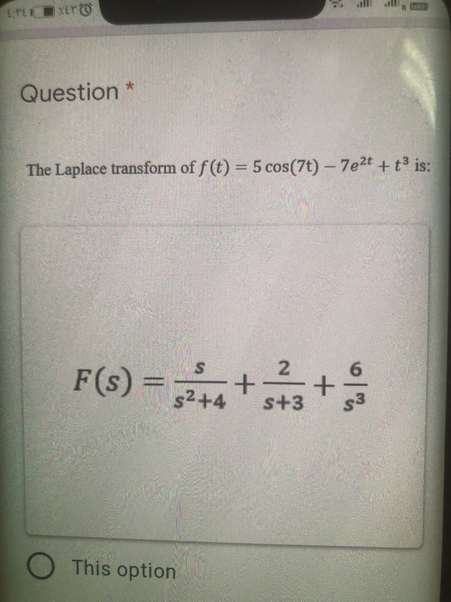 a VowIF
Question
The Laplace transform of f (t) = 5 cos(7t) – 7e2t + t3 is:
F(s) =
s2+4
s+3
s3
O This option
