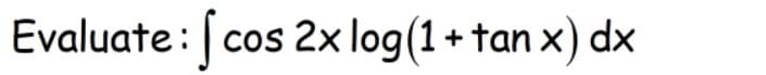Evaluate: cos 2x log(1+ tan x) dx
