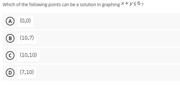 Which of the following points can be a solution in graphing X+ys6?
(A) (0,0)
(B
(10,7)
(10,10)
D (7,10)
