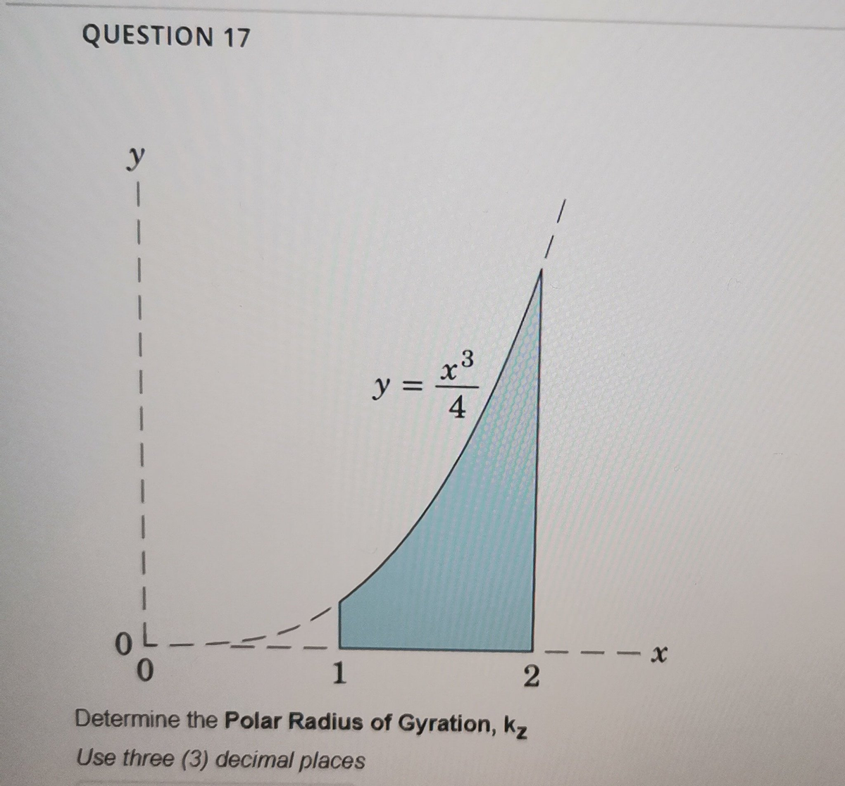 QUESTION 17
y
1
1
1
1
1
OL
0
+3
y =
4
1
2
Determine the Polar Radius of Gyration, kz
Use three (3) decimal places