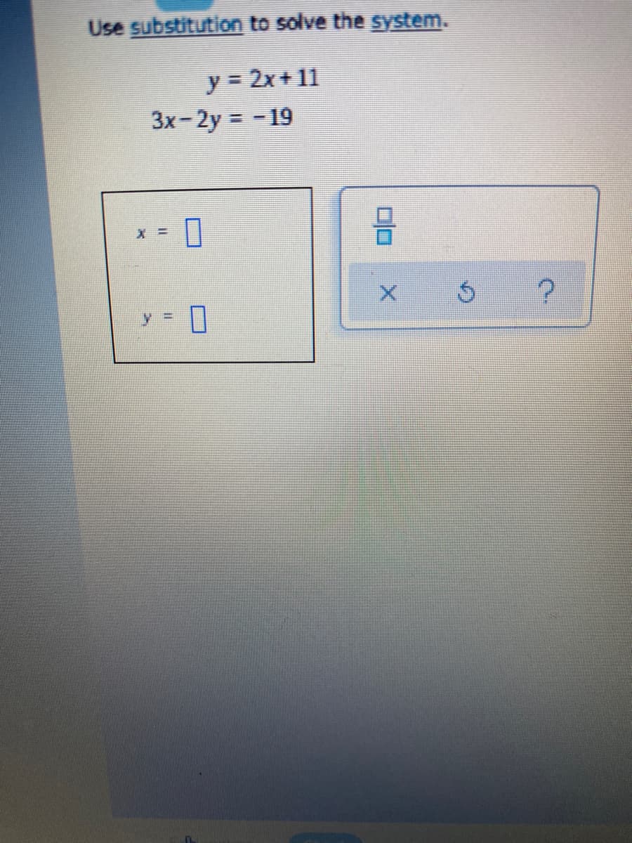 Use substitution to solve the system.
y = 2x+ 11
3x-2y = -19
D.
