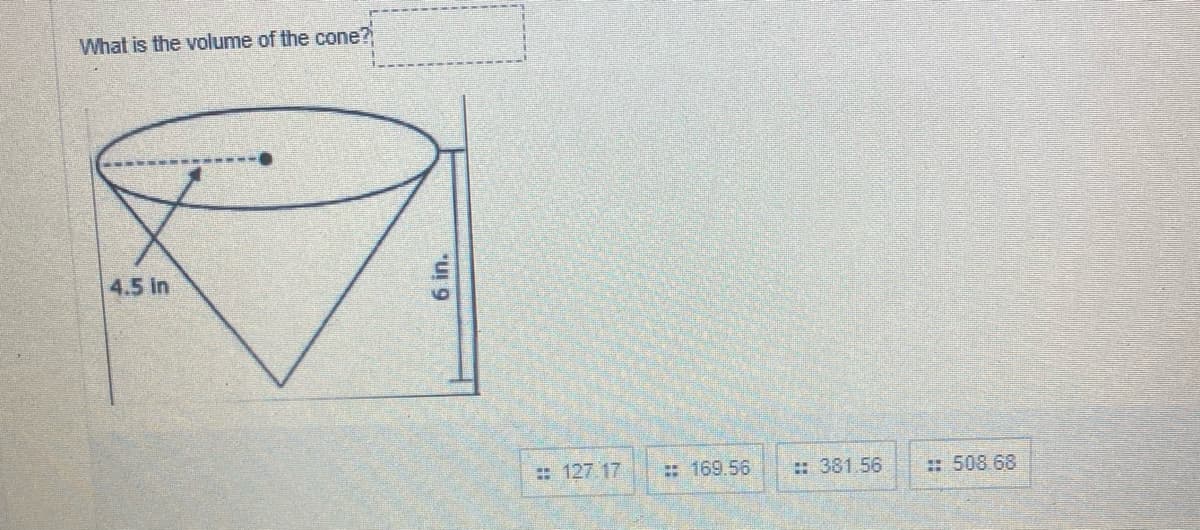 What is the volume of the cone?
4.5 in
: 127 17
: 169.56
: 381.56
: 508.68
6 in.

