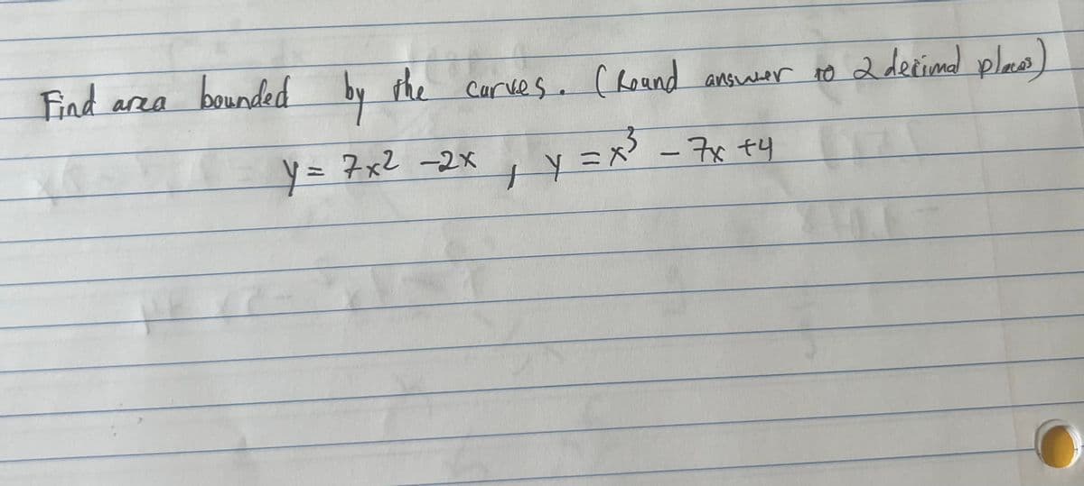 Find area
(Round answer to 2 decimal places)
17
bounded by the carves. (Round
+ y = x³
y = 7x² - 2x
-7x +4
1