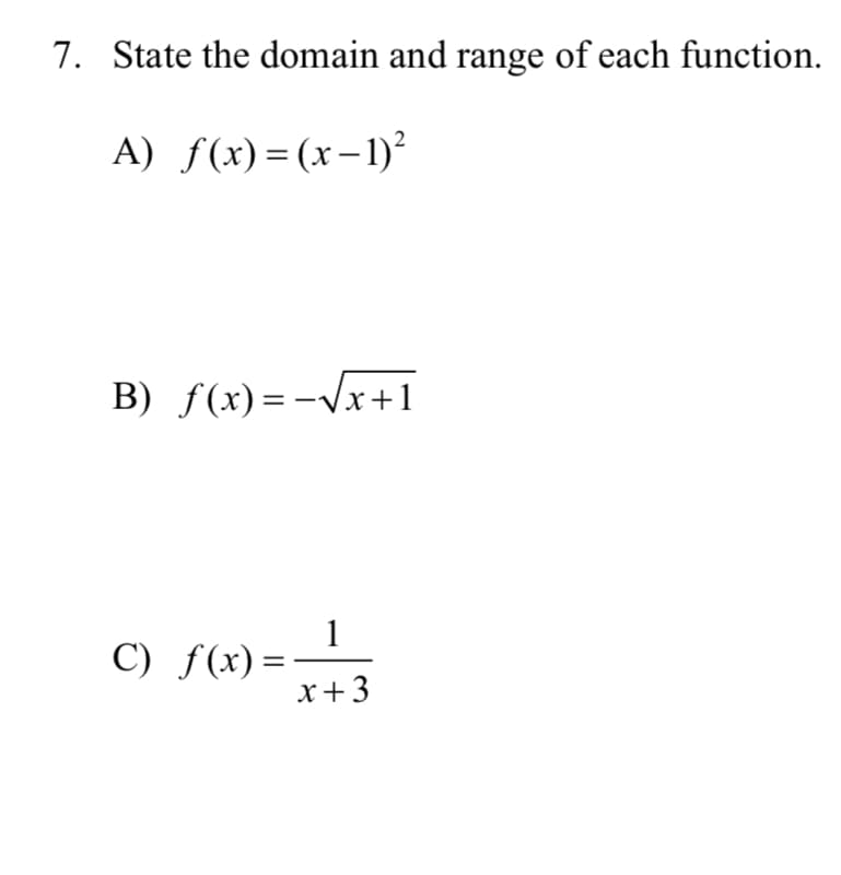 7. State the domain and range of each function.
A) f(x)=(x-1)²
B) f(x)= -√√x+1
C) f(x) =
1
x+3