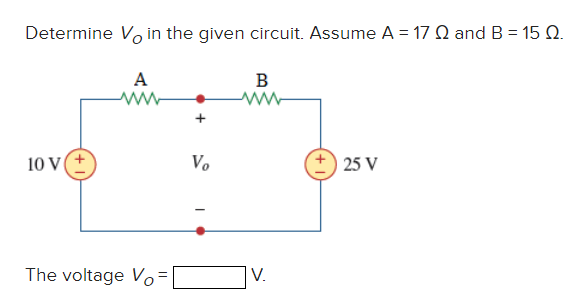 Determine Vo in the given circuit. Assume A = 17 Q and B = 15 Q.
A
B
10 V(+
Vo
25 V
The voltage Vo=
V.
