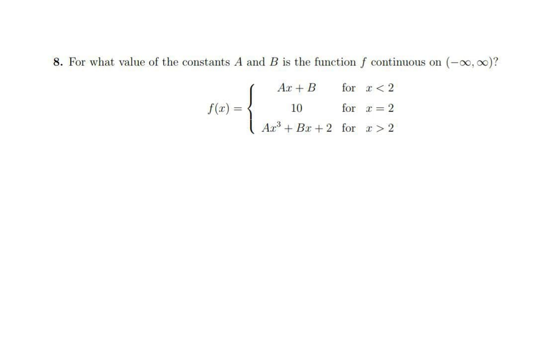 8. For what value of the constants A and B is the function f continuous on (-∞, ∞)?
for
x < 2
Ax + B
10
f(x) =
for
x = 2
+ Bx + 2 for
x > 2
LAN
