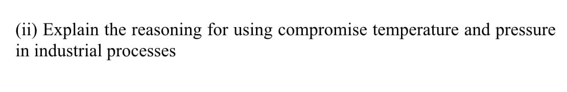 (ii) Explain the reasoning for using compromise temperature and pressure
in industrial processes