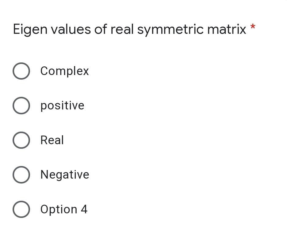 Eigen values of real symmetric matrix *
O Complex
O positive
O Real
O Negative
O Option 4