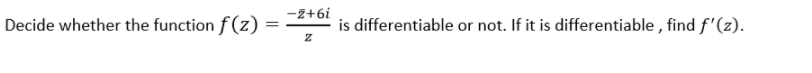 -z+6i
Decide whether the function f (z) =
is differentiable or
not. If it is differentiable , find f'(z).
