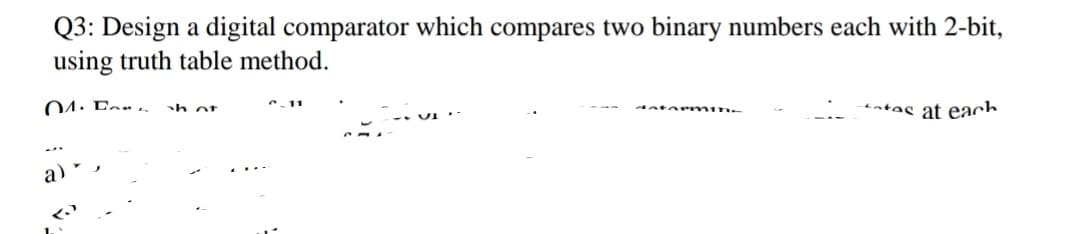 Q3: Design a digital comparator which compares two binary numbers each with 2-bit,
using truth table method.
