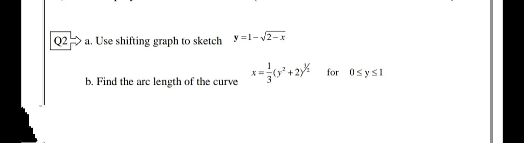 > a. Use shifting graph to sketch
y =1- /2-x
x =-(y² +2)% for 0sysl
b. Find the arc length of the curve

