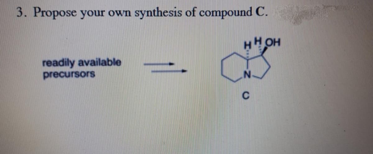 3. Propose your own
synthesis of compound C.
HHOH
readily available
precursors
