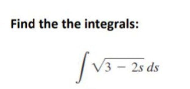 Find the the integrals:
V3 – 2s ds
