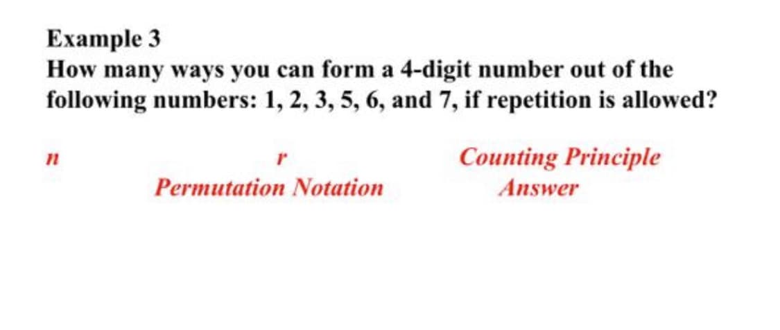 Еxample 3
How many ways you can form a 4-digit number out of the
following numbers: 1, 2, 3, 5, 6, and 7, if repetition is allowed?
Counting Principle
Permutation Notation
Answer
