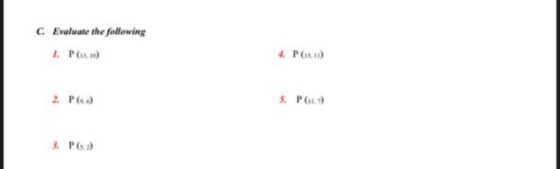 C. Evaluate the following
1. P(, 10)
4. P(15, 1)
2. P()
5. P(1,7)
3. P(s)
