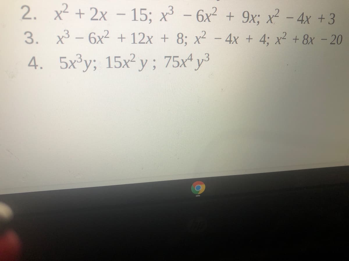 2. x2 + 2x - 15; x³ -
6x + 9x; x - 4x +3
3. x3 - 6x2 + 12x + 8; x² - 4x + 4; x² +8x - 20
4. 5x y; 15x² y ; 75x4 y3
15x² y ; 75x y³
