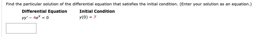 Find the particular solution of the differential equation that satisfies the initial condition. (Enter your solution as an equation.)
Differential Equation
Initial Condition
yy' – 4e* = 0
y(0) = 7
