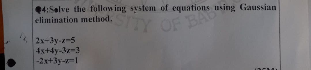 4:Solve the following system of equations using Gaussian
elimination method.
2x+3y-z=5
4x+4y-3z=3
-2x+3y-z=1
GEN