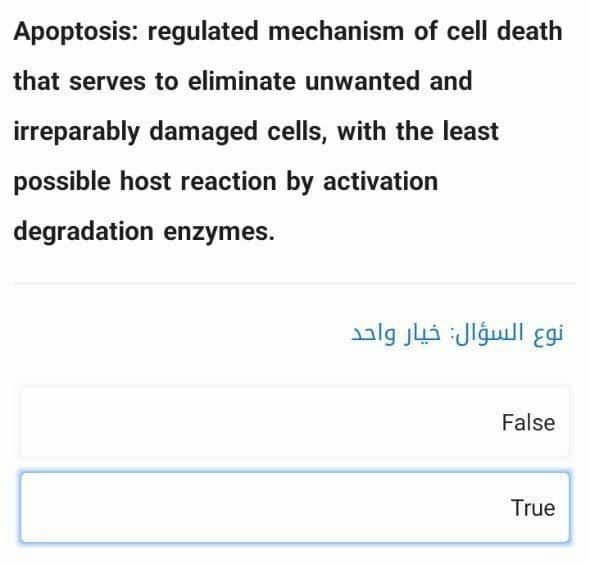 Apoptosis: regulated mechanism of cell death
that serves to eliminate unwanted and
irreparably damaged cells, with the least
possible host reaction by activation
degradation enzymes.
نوع السؤال: خيار واحد
False
True