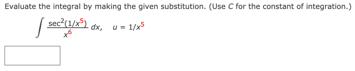 Evaluate the integral by making the given substitution. (Use C for the constant of integration.)
sec²(1/x³)
dx,
u = 1/x5
