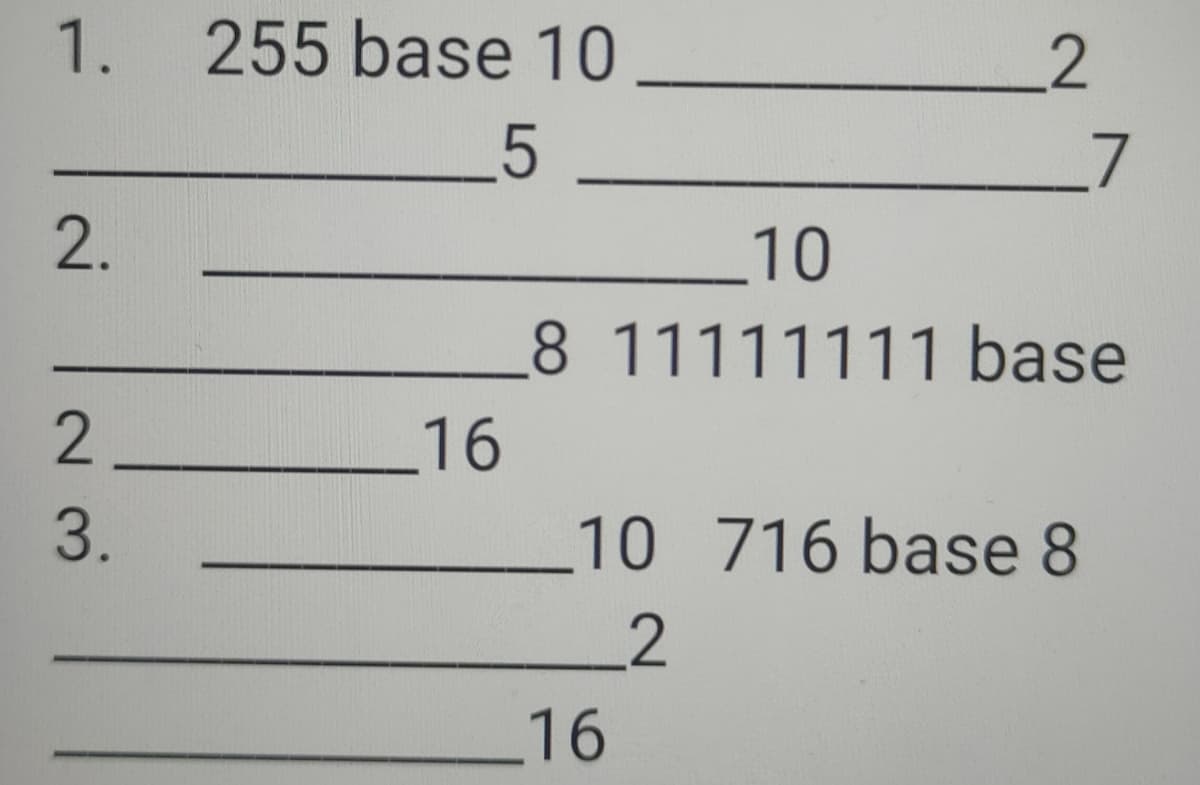 1. 255 base 10
_5
2.
2
3.
16
2
10
8 11111111 base
10 716 base 8
2
16
7