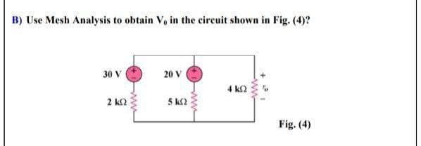B) Use Mesh Analysis to obtain V, in the circuit shown in Fig. (4)?
30 V
20 V
4 k2
2 k2
5 k2
Fig. (4)
ww-
