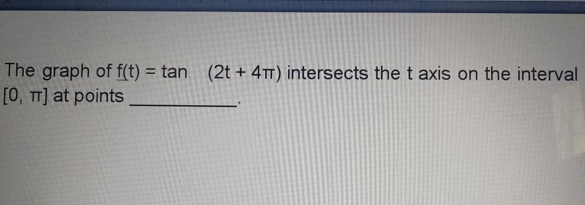 The graph of f(t) = tan (2t + 4TT) intersects the t axis on the interval
[0, TT] at points
