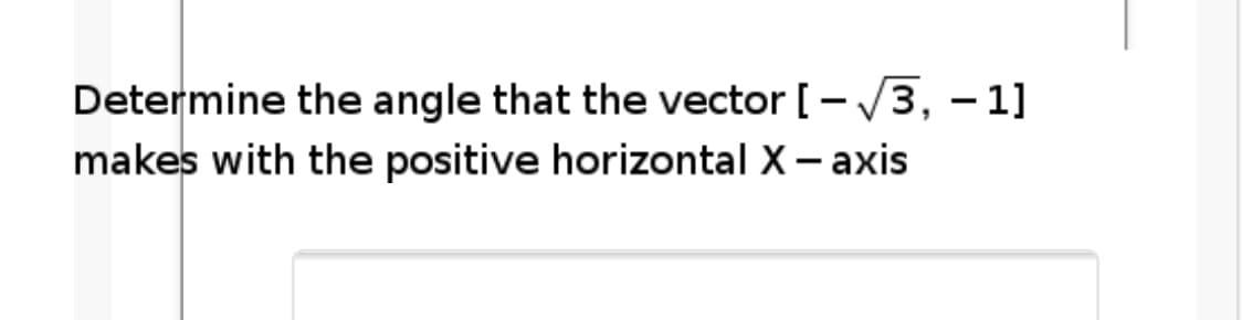 Determine the angle that the vector [-/3, – 1]
makes with the positive horizontal X - axis
|
