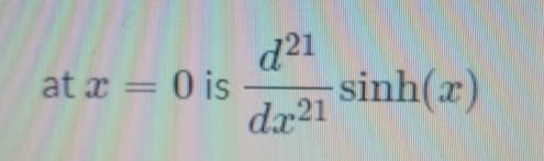 d21
sinh(x)
dx21
at x = 0 is
