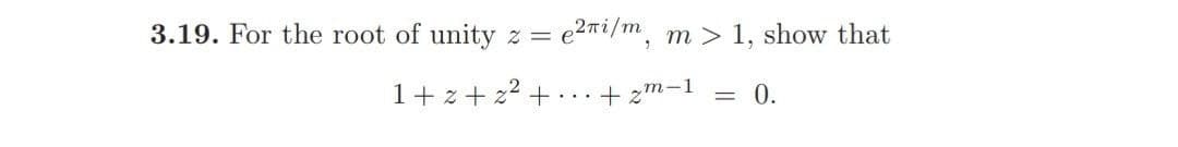 3.19. For the root of unity z = e
2ni/m. m > 1, show that
1+ z+ 22 +
..+ zm-1
= 0.
