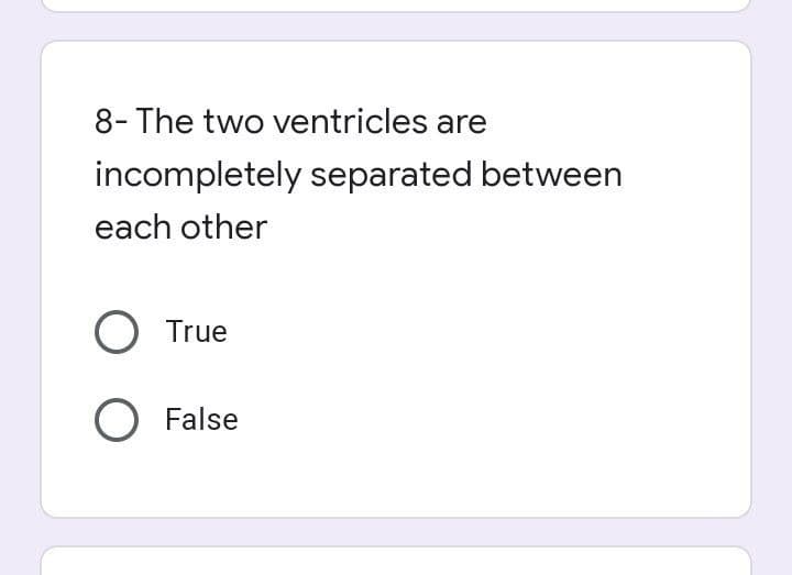 8- The two ventricles are
incompletely separated between
each other
True
O False
