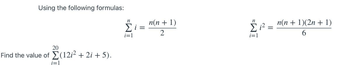 Using the following formulas:
n(n + 1)
n(n + 1)(2n + 1)
n
Ei =
2
E i? =
6.
i=1
i=1
20
Find the value ofE(12i² + 2i + 5).
i=1
