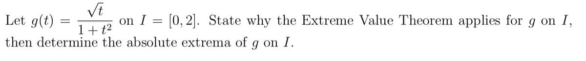 Let g(t)
VE
on I = [0, 2]. State why the Extreme Value Theorem applies for g on I,
1+t?
then determine the absolute extrema of
д on
I.
