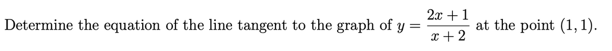 2x + 1
Determine the equation of the line tangent to the graph of y
at the point (1,1).
x + 2
