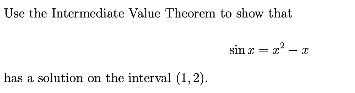Use the Intermediate Value Theorem to show that
sin x
x2 – x
has a solution on the interval (1, 2).
