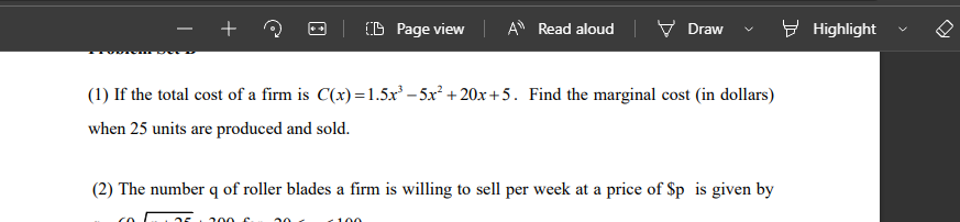 +
(D Page view
AN Read aloud | V Draw
E Highlight
-
(1) If the total cost of a firm is C(x) =1.5x – 5x² + 20xr+5. Find the marginal cost (in dollars)
when 25 units are produced and sold.
(2) The number q of roller blades a firm is willing to sell per week at a price of $p is given by
