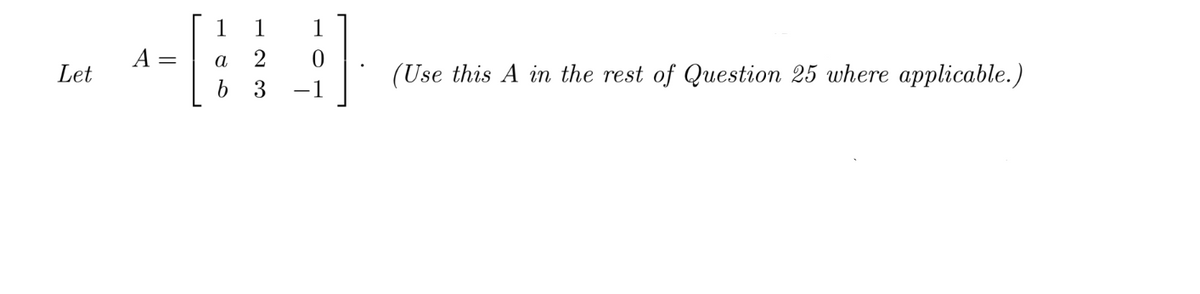 Let
A =
1
a
b
1
2
3
0
−1
(Use this A in the rest of Question 25 where applicable.)