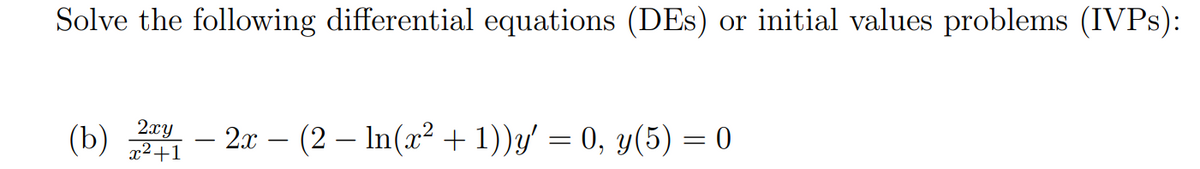 Solve the following differential equations (DEs) or initial values problems (IVPS):
(b) - 2x – (2 – In(x² + 1))y' = 0, y(5) = 0
x2+1
