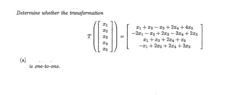 Determine whether the transformation
(a)
is one-to-one.
T
-(]])-[
5
៩ ៩ ៖
T1 + 2 − z + 2xx + 4xs
—21 — x2 + 2xz — 3za + 2xz
ឆ + 2 + 2xa + x5
-x1 + 2x2+2x4+ 3x5