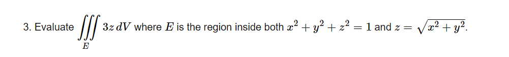 3. Evaluate
SIS 3z dV where E is the region inside both x² + y² + z² = 1 and z =
E
(x² + y².