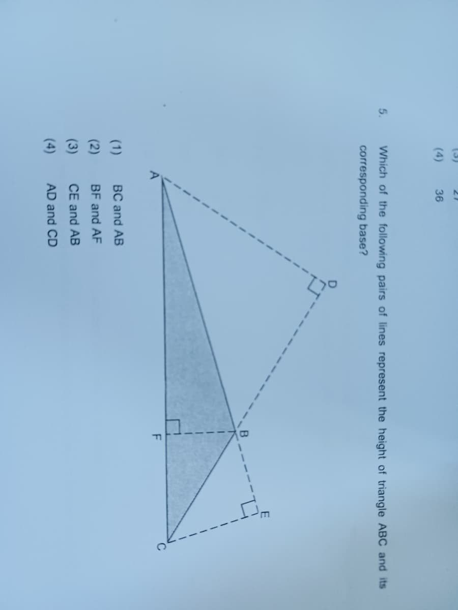 21
(4)
36
5.
Which of the following pairs of lines represent the height of triangle ABC and its
corresponding base?
A
F
(1)
(2)
(3)
BC and AB
BF and AF
CE and AB
AD and CD