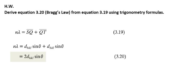 Н.W.
Derive equation 3.20 (Bragg's Law) from equation 3.19 using trigonometry formulas.
nà = SQ + QT
(3.19)
nd = drki sine + dnk| sin@
= 2dk1 sine
(3.20)
