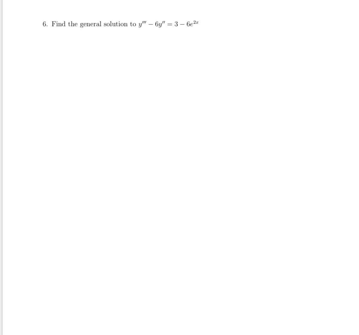 6. Find the general solution to y" – 6y" = 3 – 6e2*
