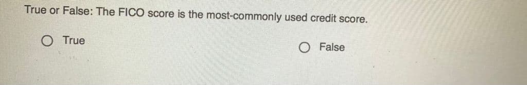 True or False: The FICO score is the most-commonly used credit score.
True
O False
